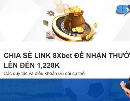 Chia sẻ link 8Xbet và nhận thưởng giá trị lên đến 1,228k 